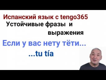 Испанский язык. Устойчивые выражения. ...TU T&Iacute;A.
