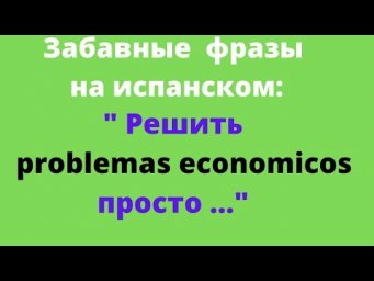 Испанский язык. Забавные фразы. "Решить экономические проблемы легко..."