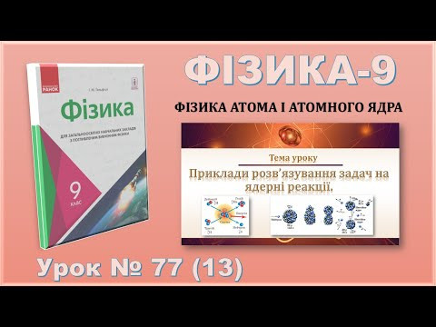 ФІЗИКА-9 | Урок 77 (13) | Приклади розв&rsquo;язування задач на ядерні реакції.