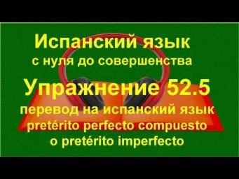 ✏️ Практика выбора между Pret&eacute;rito compuesto и imperfecto | упражнение 52.5
