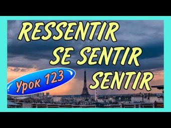 SENTIR /SE SENTIR / RESSENTIR - разница, спряжение, примеры УРОК 123