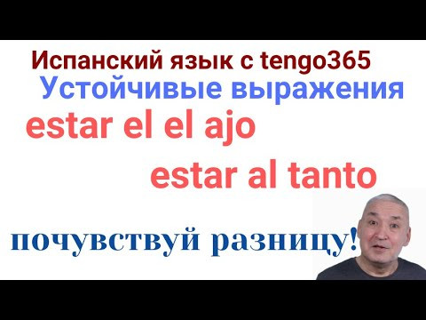 Испанский язык. Устойчивые выражения ESTAR EN EL AJO и ESTAR AL TANTO - схожести и отличия. Испанский язык. Устойчивые выражения ESTAR EN EL AJO и ESTAR AL TANTO - схожести и отличия.