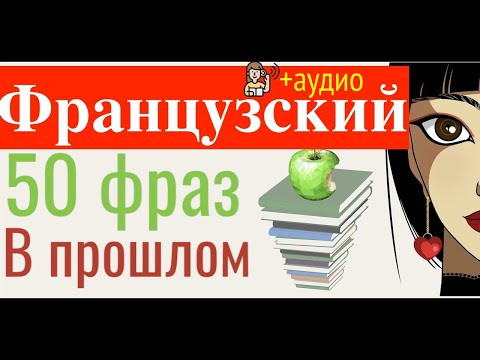 ФРАНЦУЗСКИЙ ЯЗЫК 50 ФРАЗ В ПРОШЛОМ ВСЕ ВРЕМЕНА ПРОШЛОЕ + слушать носителя