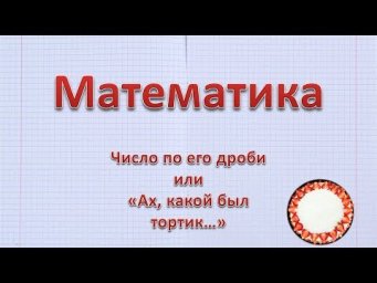 Число по его дроби или "ах, какой был тортик"
