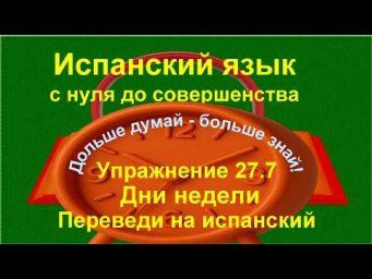 ✏️ Испанский язык с нуля | Упражнение на дни недели и глаголы | Упражнение 27.7 /длинное/