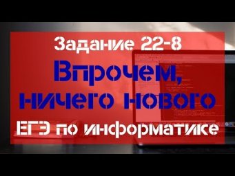 Задание 22 - 8. Впрочем, ничего нового. ЕГЭ по информатике.