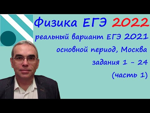 Физика ЕГЭ 2022 Реальный вариант основного периода ЕГЭ 2021, разбор заданий 1 - 24 (часть 1)