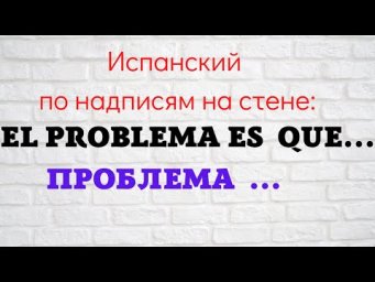 Испанский язык по надписям на стене. "El problema es que... Проблема...."