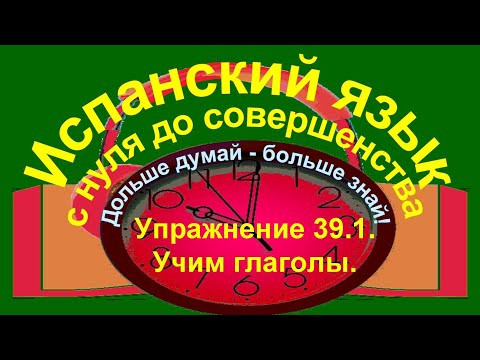 Дольше думай &ndash; больше знай!  Упражнение 39.1. Учим глаголы.