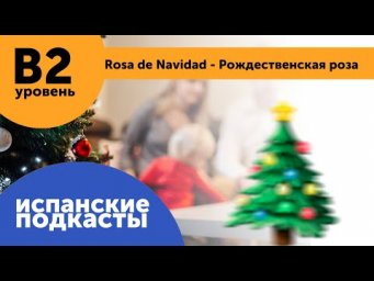 Подкасты на испанском языке ДЛЯ ПРОДОЛЖАЮЩИХ: Rosa de Navidad - Рождественская роза