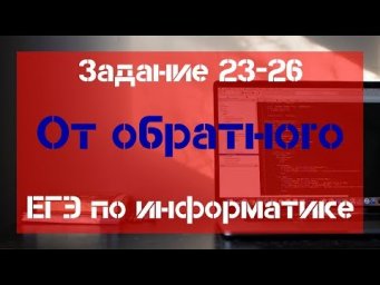 Задание 23 - 26. От обратного. ЕГЭ по информатике.
