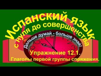 Дольше думай &ndash; больше знай!  Упражнение 12.1. Переведи на испанский язык.