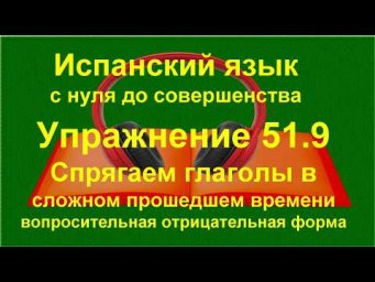✏️ Перевод с испанского языка | Прошедшие времена | Понимание текста | упражнение 51.9
