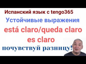 Испанский язык. EST&Aacute; CLARO, QUEDA CLARO и ES CLARO. Почувствуй разницу!!!