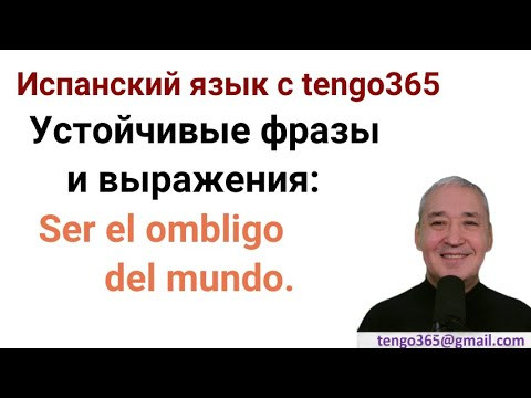 Испанский язык. Устойчивые фразы и выражения. Ser el ombligo del mundo. Испанский язык. Устойчивые фразы и выражения. Ser el ombligo del mundo.