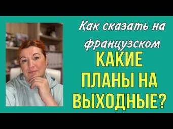 Как сказать на французском КАКИЕ ПЛАНЫ НА ВЫХОДНЫЕ ?