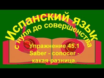 Упражнение 45.1. saber - conocer - какая разница.