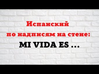 Испанский язык по надписям на стене. "Моя жизнь ... "