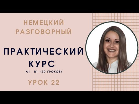 НЕМЕЦКИЙ ЯЗЫК. ПРАКТИЧЕСКИЙ КУРС НЕМЕЦКОГО РАЗГОВОРНОГО ЯЗЫКА. УРОК 22