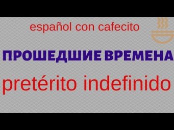 Испанский язык под кофеёк. Прошедшие времена. Pret&eacute;rito indefinido 1.