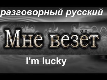№ 561 Разговорный русский: МНЕ ВЕЗЁТ