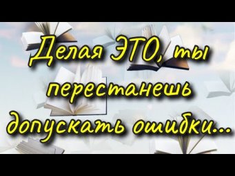 Делая ЭТО, ты перестанешь допускать ошибки...