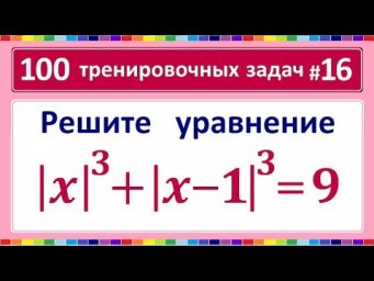 100 тренировочных задач #16 absx^3+abs(x-1)^3=9