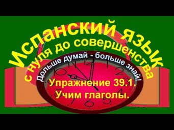 Дольше думай &ndash; больше знай!  Упражнение 39.1. Учим глаголы.