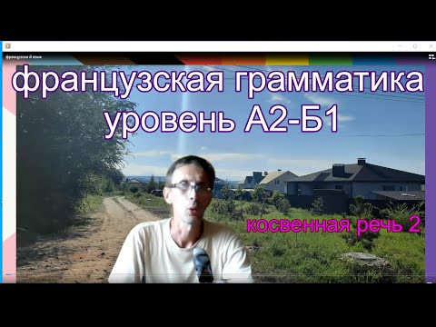 Грамматика французского языка. Косвенная речь 2 часть. Уровень А2---Б1.