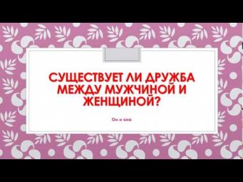 СУЩЕСТВУЕТ ЛИ ДРУЖБА МЕЖДУ МУЖЧИНОЙ И ЖЕНЩИНОЙ?