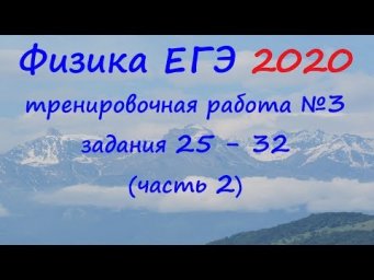 Физика ЕГЭ 2020 Тренировочная работа 3 разбор заданий 25 - 32 (часть 2)