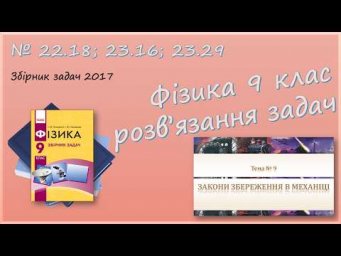 ФІЗИКА-9 | Закони збереження імпульсу та енергії | Розв'язуємо задачі № 22.18; 23.16; 23.29.
