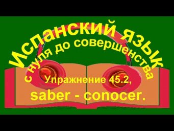 Упражнение 45.2. Употребление глаголов saber, conocer.