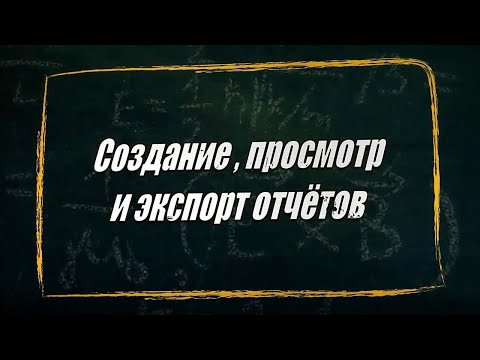 УРОК 18-19.  Создание, просмотр и экспорт отчётов (10 класс)