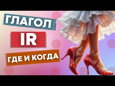 ГЛАГОЛ "IR"  В ИСПАНСКОМ: ГДЕ И КАК ИСПОЛЬЗОВАТЬ.