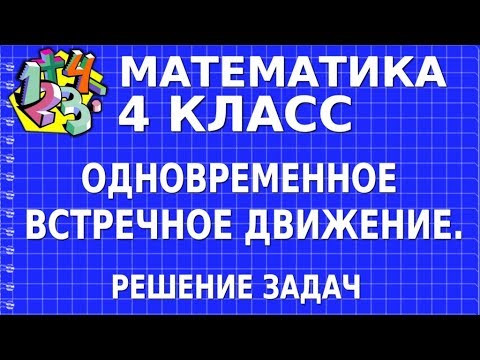 РЕШЕНИЕ ЗАДАЧ НА ОДНОВРЕМЕННОЕ ВСТРЕЧНОЕ ДВИЖЕНИЕ. Видеоурок | МАТЕМАТИКА 4 класс РЕШЕНИЕ ЗАДАЧ НА ОДНОВРЕМЕННОЕ ВСТРЕЧНОЕ ДВИЖЕНИЕ. Видеоурок | МАТЕМАТИКА 4 класс