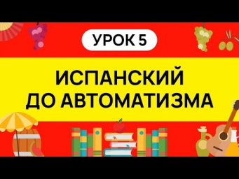 ИСПАНСКИЙ С НУЛЯ - ТРЕНАЖЕР. УРОК 5. ИСПАНСКИЙ ЯЗЫК ДО АВТОМАТИЗМА