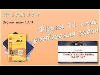 ФІЗИКА-11 | Будова ядра | Розв'язуємо задачі № 17.5; 17.9.