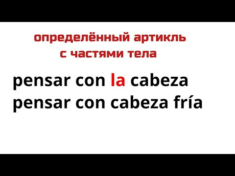 Испанcкий язык. pensar con LA cabeza/pensar con cabeza fr&iacute;a. Определённый артикль с частями тела.