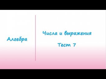 Алгебра. Числа и выражения. Тест 7