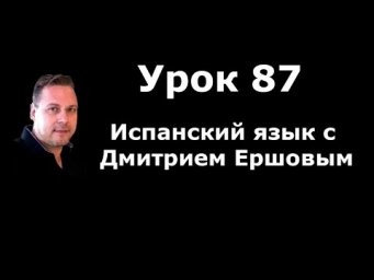Урок 87 Испанский язык бесплатно с Дмитрием Ершовым - аудио курс испанского языка с нуля