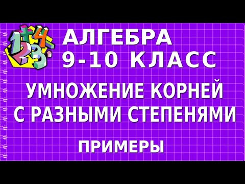 УМНОЖЕНИЕ КОРНЕЙ С РАЗНЫМИ СТЕПЕНЯМИ. Примеры | АЛГЕБРА 9-10 класс