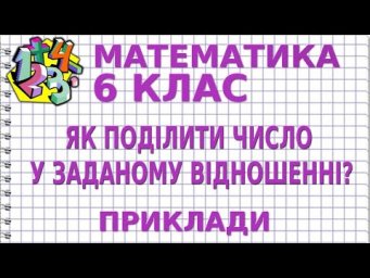 ЯК ПОДІЛИТИ ЧИСЛО У ЗАДАНОМУ ВІДНОШЕННІ? Приклади | МАТЕМАТИКА 6 клас