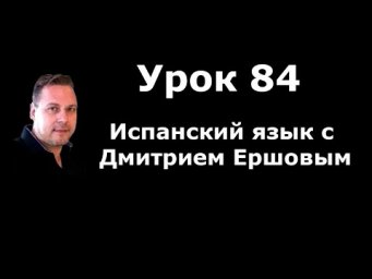 Урок 84 Испанский язык бесплатно с Дмитрием Ершовым - аудио курс испанского языка с нуля
