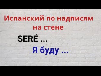 Испанский язык по надписям на стене. SER&Eacute; ... Я БУДУ.....