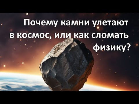Почему камни улетают в космос, или как сломать физику?