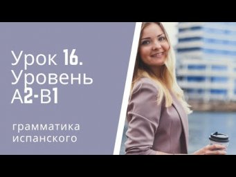 Испанский язык  Урок 16  Уровень А2 В1