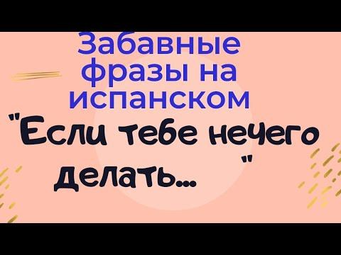 Испанский язык.Как будет по - испански" Мне нечего делать." Забавная   фраза с этим выражением.