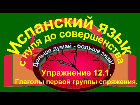 Дольше думай &ndash; больше знай!  Упражнение 12.1. Переведи на испанский язык.