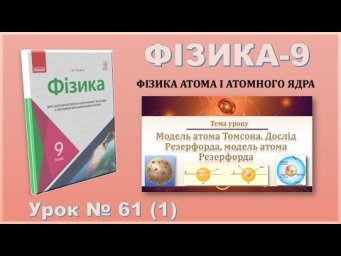 ФІЗИКА-9 | Урок 61 (1) | Модель атома Томсона. Дослід Резерфорда, модель атома Резерфорда